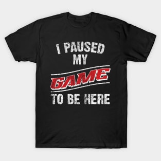 I Paused My Game To Be Here T-Shirt